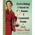 Everything I Need to Know I Learned from a Little Golden Book: An Inspirational Gift Book