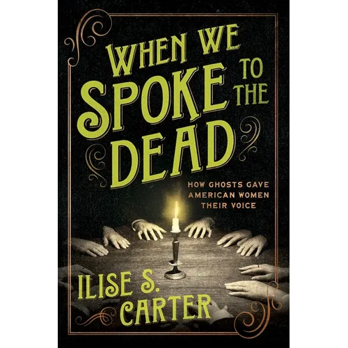 When We Spoke to the Dead: How Ghosts Gave American Women Their Voice
