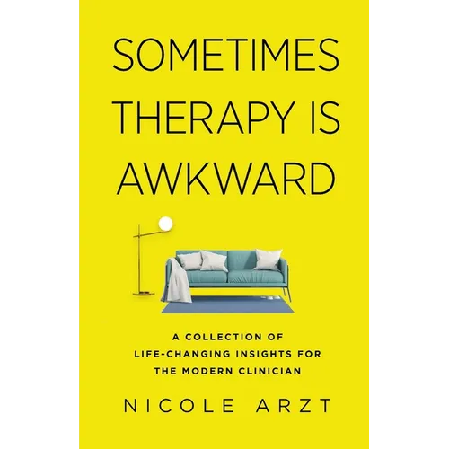 Sometimes Therapy Is Awkward: A Collection of Life-Changing Insights for the Modern Clinician