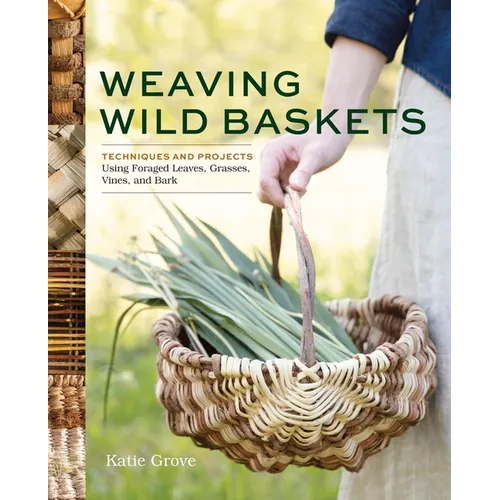 Weaving Wild Baskets: Techniques and Projects Using Foraged Leaves, Grasses, Vines, and Bark