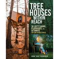 Tree Houses Within Reach: 30 Lofty Cabins, Playhouses, and Getaways You Can Actually Build