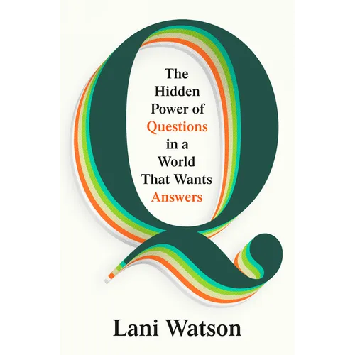 Q: The Hidden Power of Questions in a World That Wants Answers