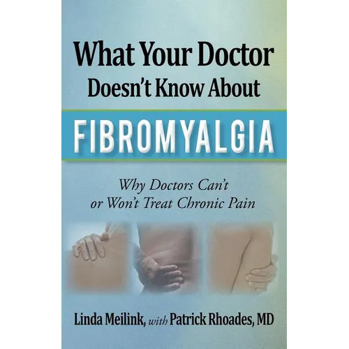 What Your Doctor Doesn't Know about Fibromyalgia: Why Doctors Can't or Won't Treat Chronic Pain