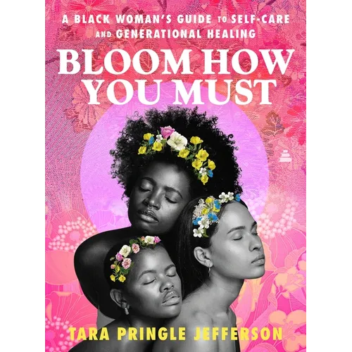 Bloom How You Must: A Black Woman's Guide to Self-Care and Generational Healing