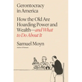 Gerontocracy in America: How the Old Are Hoarding Power and Wealth--And What to Do about It