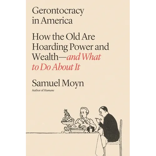 Gerontocracy in America: How the Old Are Hoarding Power and Wealth--And What to Do about It