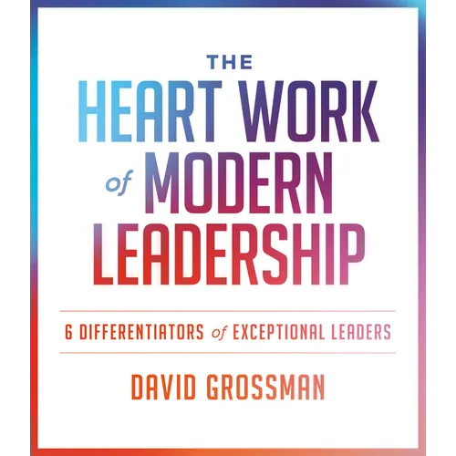 The Heart Work of Modern Leadership: 6 Differentiators of Exceptional Leaders