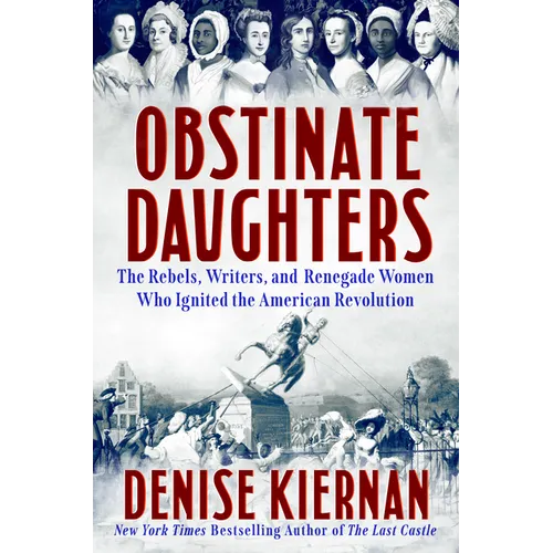 Obstinate Daughters: The Rebels, Writers, and Renegade Women Who Ignited the American Revolution