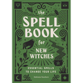 The Spell Book for New Witches: Essential Spells to Change Your Life