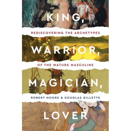 King, Warrior, Magician, Lover: Rediscovering the Archetypes of the Mature Masculine