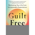 Guilt Free: Reclaiming Your Life from Unreasonable Expectations