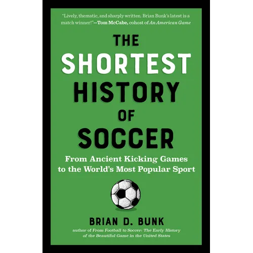 The Shortest History of Soccer: From Ancient Kicking Games to the World's Most Popular Sport