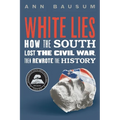 White Lies: How the South Lost the Civil War, Then Rewrote the History