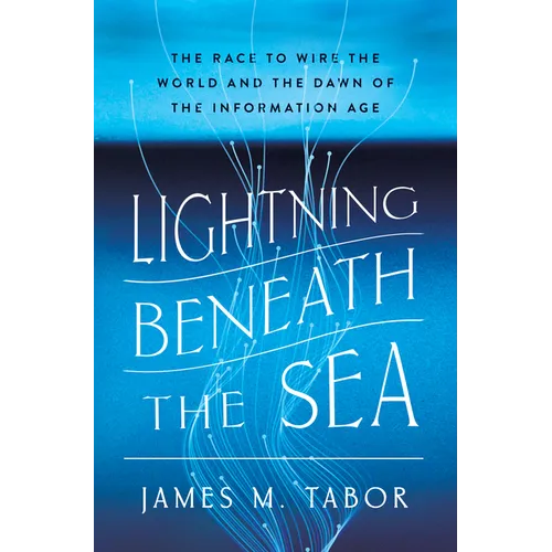 Lightning Beneath the Sea: The Race to Wire the World and the Dawn of the Information Age