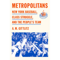Metropolitans: New York Baseball, Class Struggle, and the People's Team