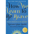 How We Learn to Be Brave: Decisive Moments in Life and Faith
