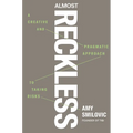 Almost Reckless: A Creative and Pragmatic Approach to Taking Risks