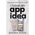 I Have an App Idea: The Essential Guide to Building an App Without Tech Skills
