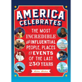 America Celebrates: The Most Incredible and Influential People, Places & Events of the Last 250 Years