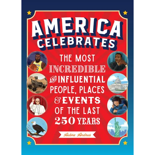 America Celebrates: The Most Incredible and Influential People, Places & Events of the Last 250 Years
