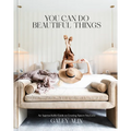 You Can Do Beautiful Things: An Approachable Guide to Creating Spaces You Love