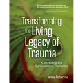 Transforming the Living Legacy of Trauma: A Workbook for Survivors and Therapists