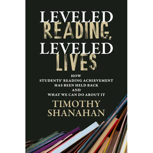 Leveled Reading, Leveled Lives: How Students' Reading Achievement Has Been Held Back and What We Can Do about It