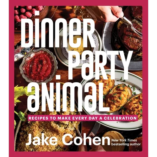 Dinner Party Animal: Recipes to Make Every Day a Celebration