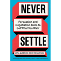 Never Settle: Persuasion and Negotiation Skills to Get What You Want