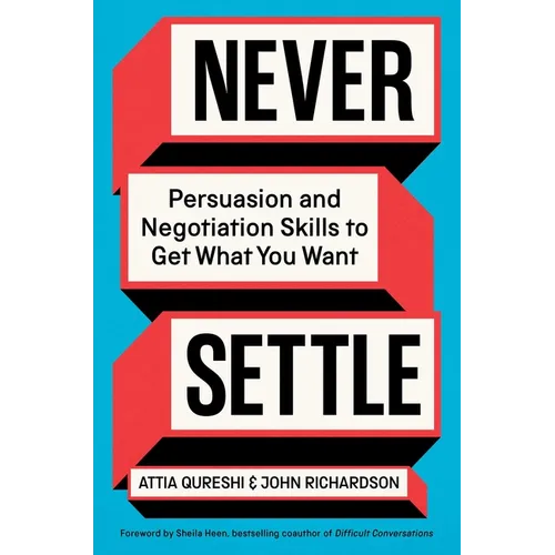 Never Settle: Persuasion and Negotiation Skills to Get What You Want
