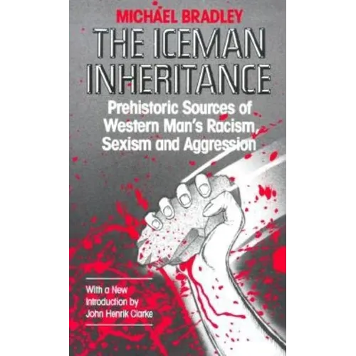 The Iceman Inheritance: Prehistoric Sources of Western Man's Racism, Sexism and Aggression