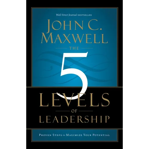 The 5 Levels of Leadership: Proven Steps to Maximize Your Potential