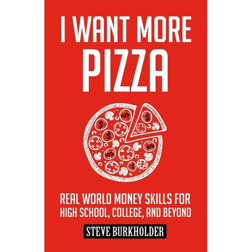 I Want More Pizza: Real World Money Skills For High School, College, And Beyond
