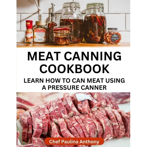 Meat Canning Cookbook Using Pressure Canning Method: Learn How To Preserve Meat Using A Meat Canning Pressure Cooker