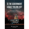 Is the Government Legally Killing Us?: Is the Evidence Obvious? How Fear of Death and the Illusion of Freedom Turn Us Into Accomplices to Evil