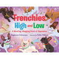 Frenchies High and Low: A Woofing, Wagging Book of Opposites