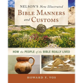 Nelson's New Illustrated Bible Manners and Customs: How the People of the Bible Really Lived