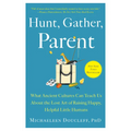 Hunt, Gather, Parent: What Ancient Cultures Can Teach Us about the Lost Art of Raising Happy, Helpful Little Humans