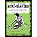 Unfuck Your Boundaries: Build Better Relationships Through Consent, Communication, and Expressing Your Needs