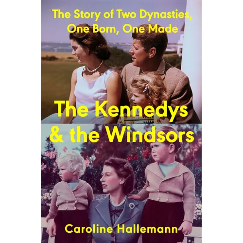 The Kennedys and the Windsors: The Story of Two Dynasties, One Born, One Made