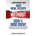 Buy Real Estate Without Cash or Good Credit: A Bootstrappers Guide