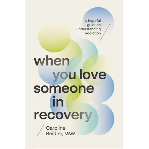 When You Love Someone in Recovery: A Hopeful Guide to Understanding Addiction