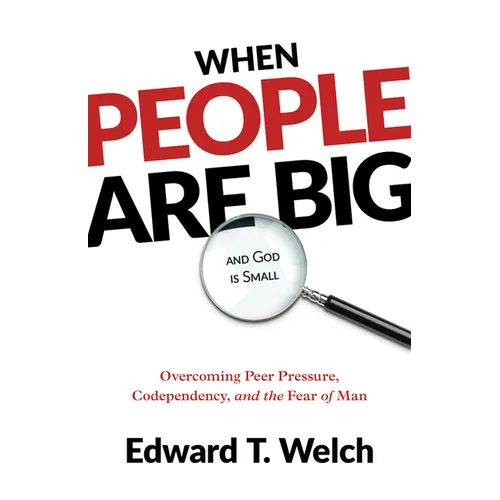 When People Are Big and God Is Small: Overcoming Peer Pressure, Codependency, and the Fear of Man