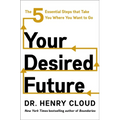 Your Desired Future: The Five Essential Steps That Take You Where You Want to Go