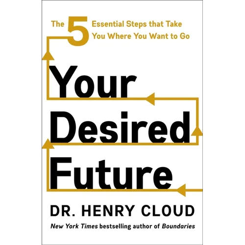 Your Desired Future: The Five Essential Steps That Take You Where You Want to Go