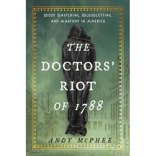 The Doctors' Riot of 1788: Body Snatching, Bloodletting, and Anatomy in America