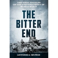 The Bitter End: The Final Battles on the Eastern Front in World War II