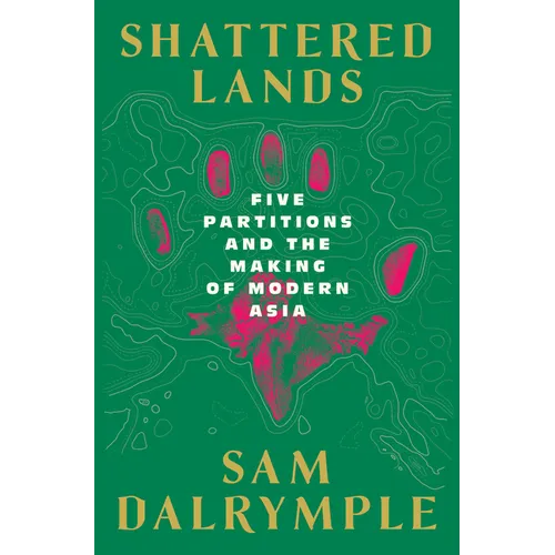 Shattered Lands: Five Partitions and the Making of Modern Asia