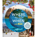 Lonely Planet Where to Go When with Kids: 300 Family Travel Ideas Month by Month Trip Planner All Budgets & Seasons Amazing Adventures for Kids, Teens