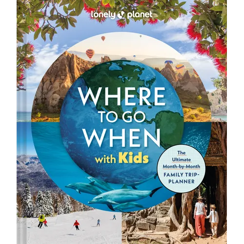 Lonely Planet Where to Go When with Kids: 300 Family Travel Ideas Month by Month Trip Planner All Budgets & Seasons Amazing Adventures for Kids, Teens